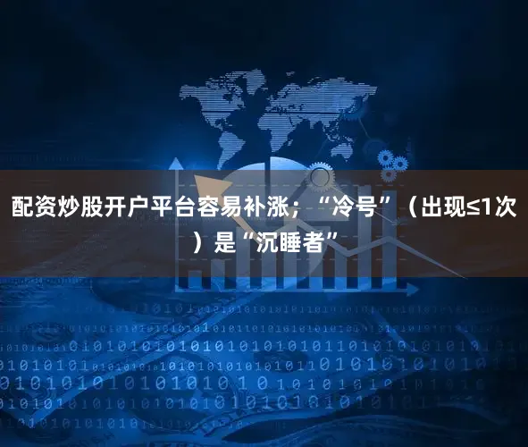 配资炒股开户平台容易补涨；“冷号”（出现≤1次）是“沉睡者”