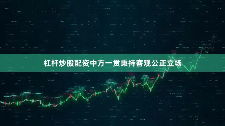 杠杆炒股配资中方一贯秉持客观公正立场