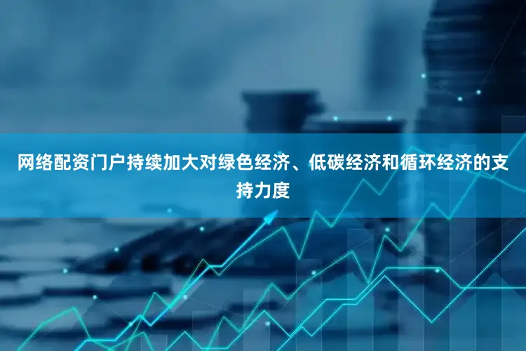 网络配资门户持续加大对绿色经济、低碳经济和循环经济的支持力度
