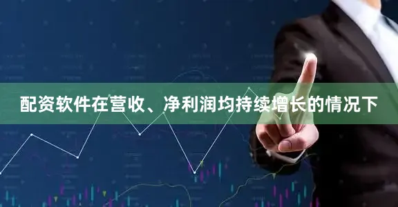 配资软件在营收、净利润均持续增长的情况下