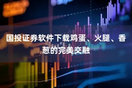 国投证券软件下载鸡蛋、火腿、香葱的完美交融