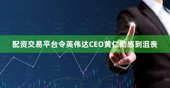 配资交易平台令英伟达CEO黄仁勋感到沮丧