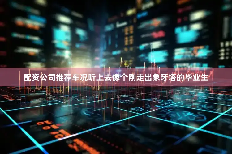 配资公司推荐车况听上去像个刚走出象牙塔的毕业生